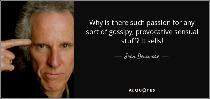 Why is there such passion for any sort of gossipy, provocative sensual stuff? It sells! - John Densmore