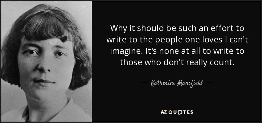 Why it should be such an effort to write to the people one loves I can't imagine. It's none at all to write to those who don't really count. - Katherine Mansfield