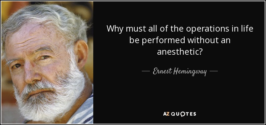 Why must all of the operations in life be performed without an anesthetic? - Ernest Hemingway