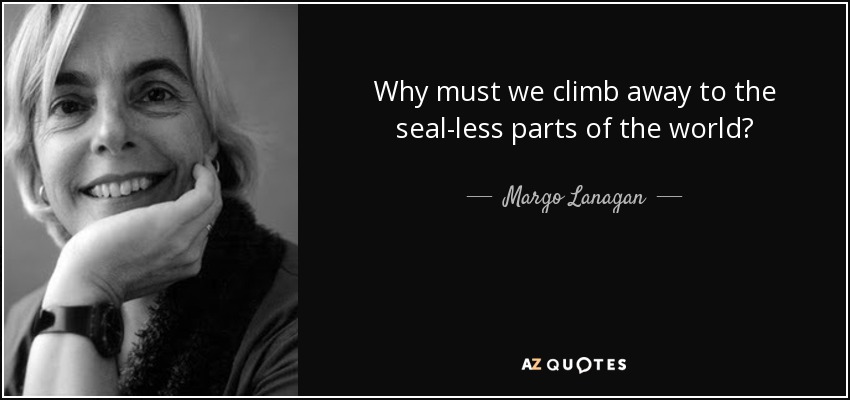 Why must we climb away to the seal-less parts of the world? - Margo Lanagan