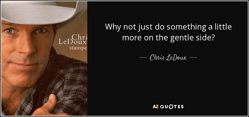Why not just do something a little more on the gentle side? - Chris LeDoux