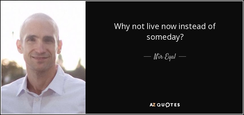 Why not live now instead of someday? - Nir Eyal