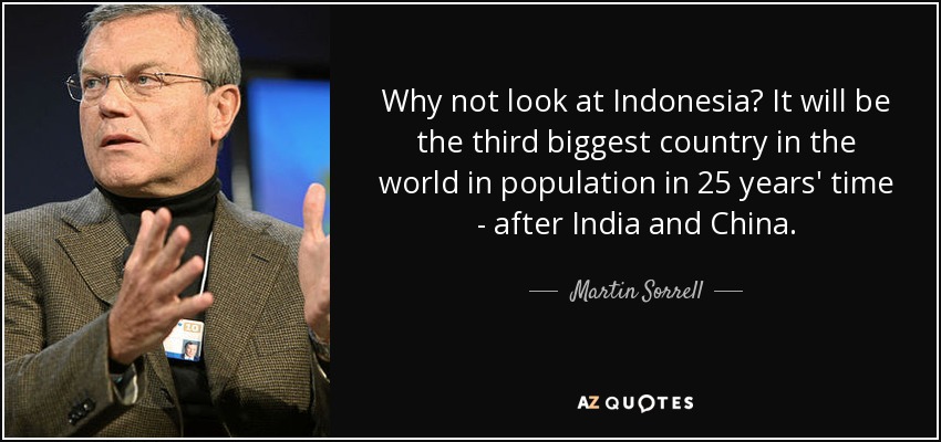 Why not look at Indonesia? It will be the third biggest country in the world in population in 25 years' time - after India and China. - Martin Sorrell
