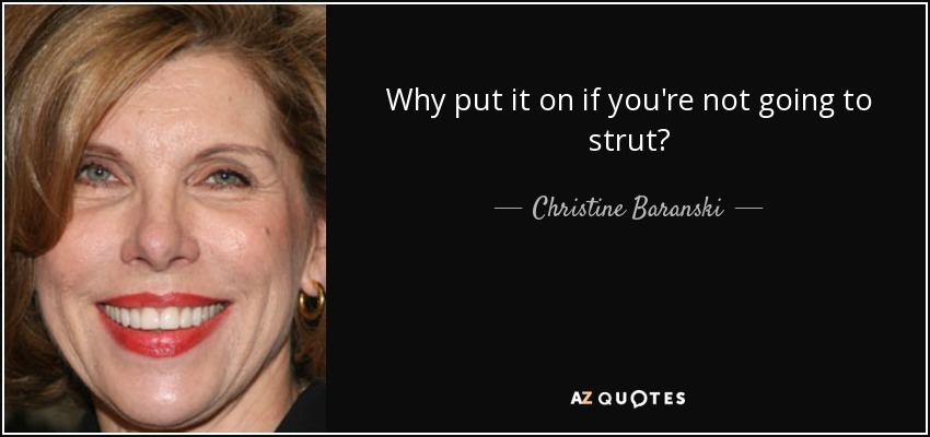 Why put it on if you're not going to strut? - Christine Baranski