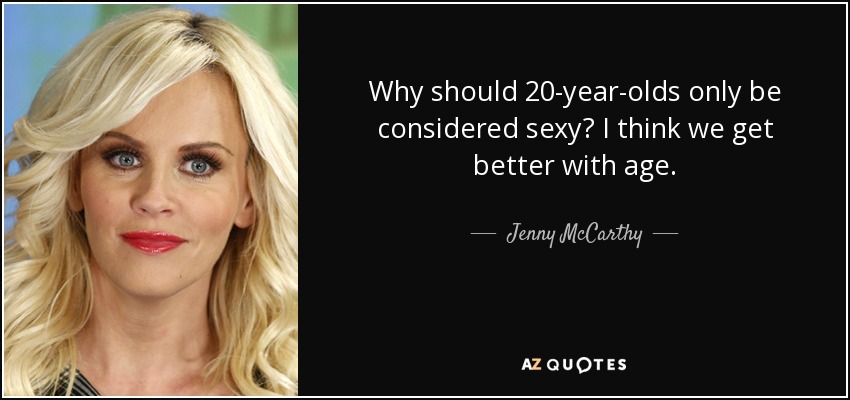 Why should 20-year-olds only be considered sexy? I think we get better with age. - Jenny McCarthy