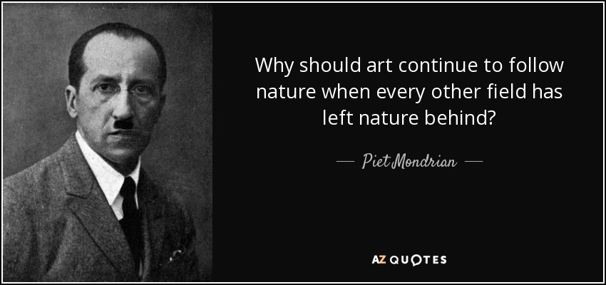 Why should art continue to follow nature when every other field has left nature behind? - Piet Mondrian