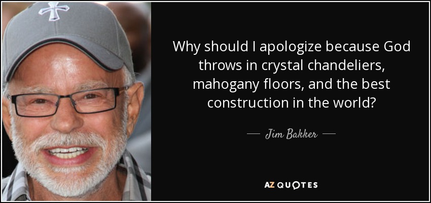 Why should I apologize because God throws in crystal chandeliers, mahogany floors, and the best construction in the world? - Jim Bakker