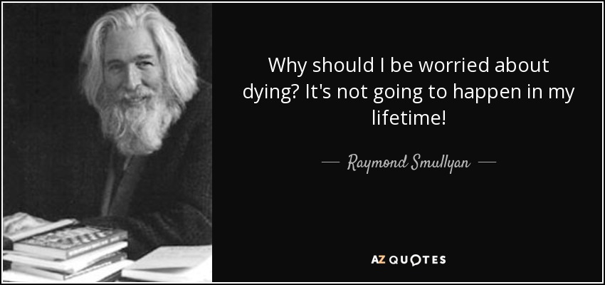 Why should I be worried about dying? It's not going to happen in my lifetime! - Raymond Smullyan