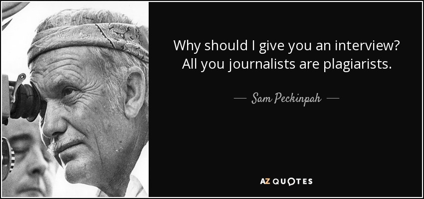 Why should I give you an interview? All you journalists are plagiarists. - Sam Peckinpah