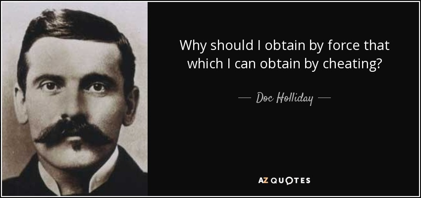 Why should I obtain by force that which I can obtain by cheating? - Doc Holliday