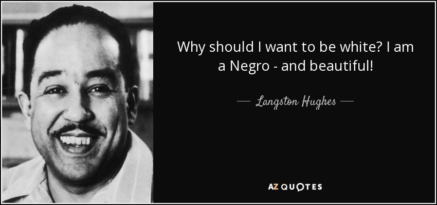 Why should I want to be white? I am a Negro - and beautiful! - Langston Hughes