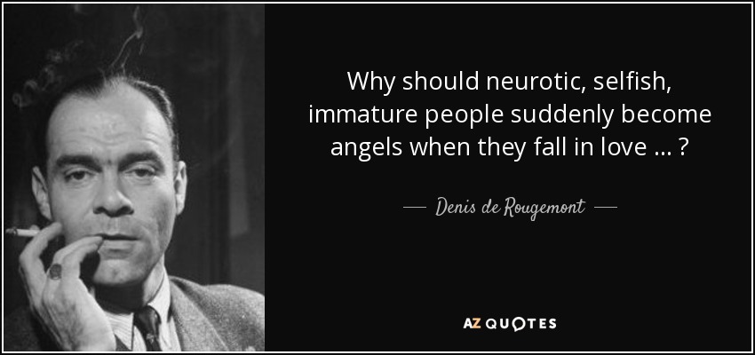 Why should neurotic, selfish, immature people suddenly become angels when they fall in love ... ? - Denis de Rougemont
