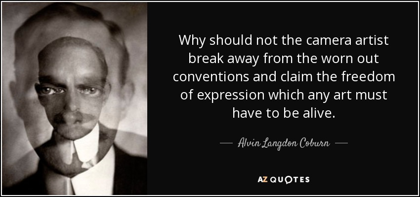 Why should not the camera artist break away from the worn out conventions and claim the freedom of expression which any art must have to be alive. - Alvin Langdon Coburn