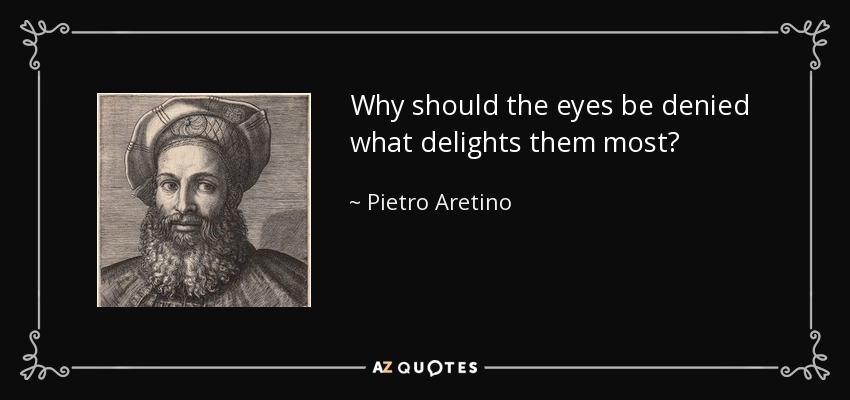 Why should the eyes be denied what delights them most? - Pietro Aretino