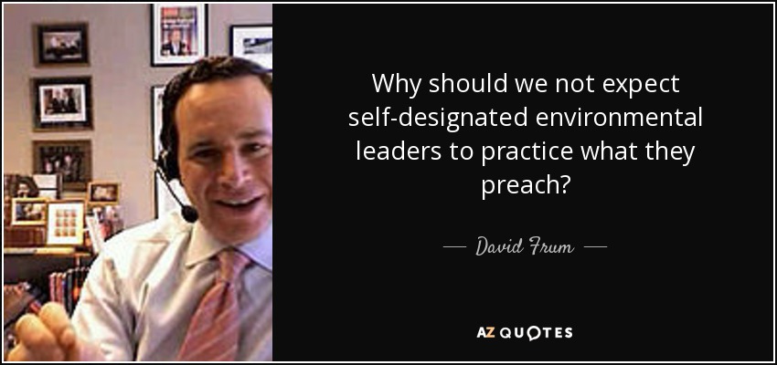 Why should we not expect self-designated environmental leaders to practice what they preach? - David Frum
