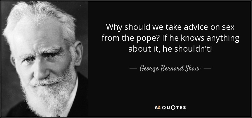 Why should we take advice on sex from the pope? If he knows anything about it, he shouldn't! - George Bernard Shaw