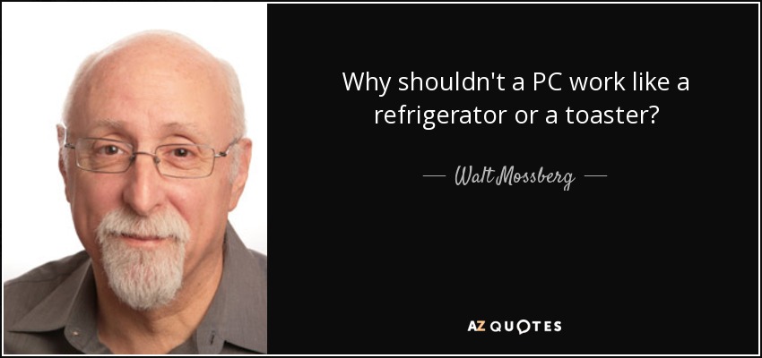 Why shouldn't a PC work like a refrigerator or a toaster? - Walt Mossberg