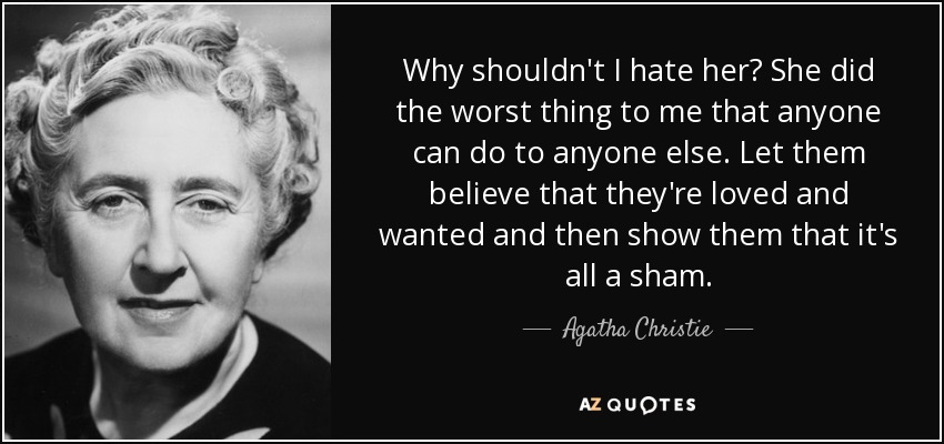 Why shouldn't I hate her? She did the worst thing to me that anyone can do to anyone else. Let them believe that they're loved and wanted and then show them that it's all a sham. - Agatha Christie
