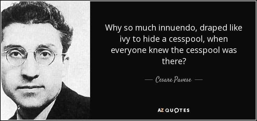 Why so much innuendo, draped like ivy to hide a cesspool, when everyone knew the cesspool was there? - Cesare Pavese