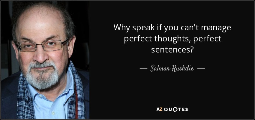 Why speak if you can't manage perfect thoughts, perfect sentences? - Salman Rushdie