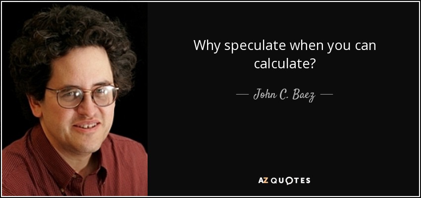 Why speculate when you can calculate? - John C. Baez