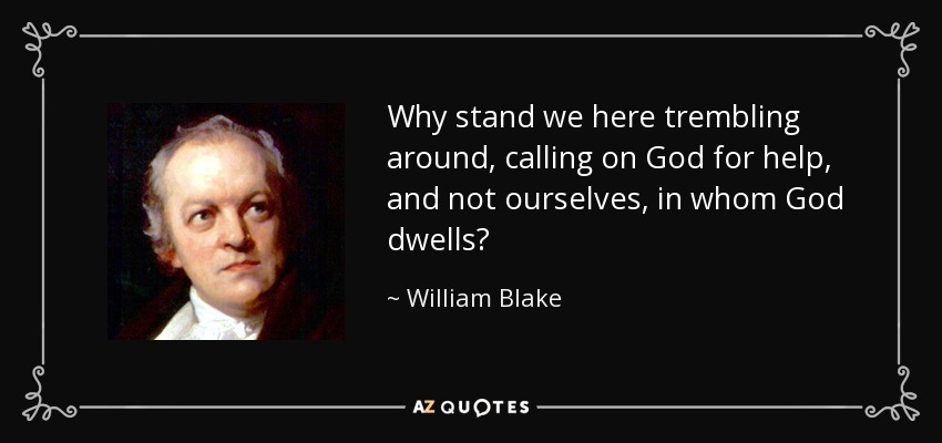 Why stand we here trembling around, calling on God for help, and not ourselves, in whom God dwells? - William Blake