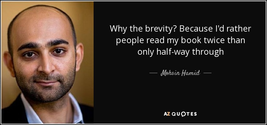 Why the brevity? Because I'd rather people read my book twice than only half-way through - Mohsin Hamid