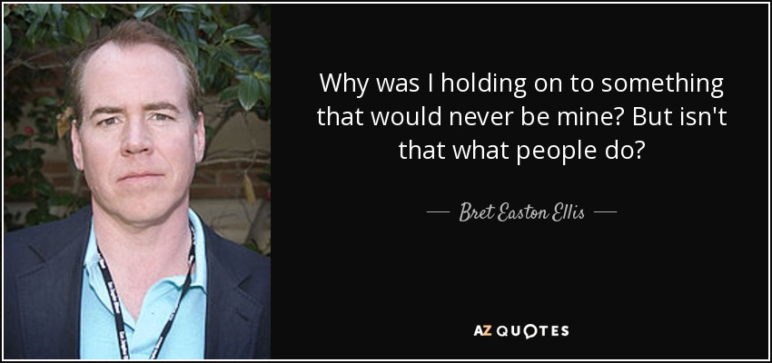 Why was I holding on to something that would never be mine? But isn't that what people do? - Bret Easton Ellis