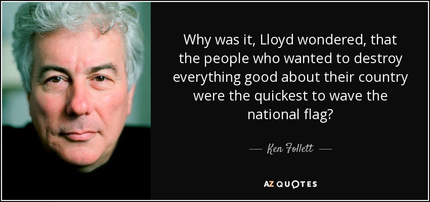 Why was it, Lloyd wondered, that the people who wanted to destroy everything good about their country were the quickest to wave the national flag? - Ken Follett