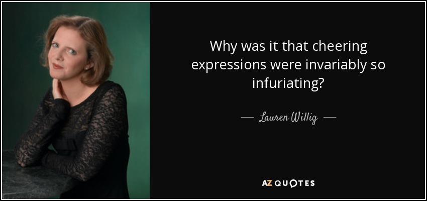 Why was it that cheering expressions were invariably so infuriating? - Lauren Willig