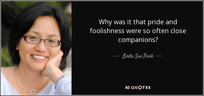 Why was it that pride and foolishness were so often close companions? - Linda Sue Park