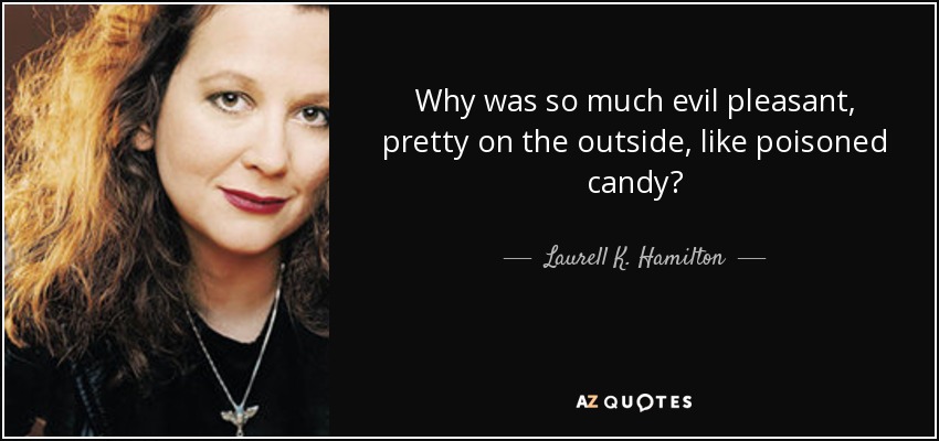 Why was so much evil pleasant, pretty on the outside, like poisoned candy? - Laurell K. Hamilton