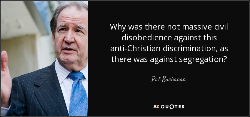 Why was there not massive civil disobedience against this anti-Christian discrimination, as there was against segregation? - Pat Buchanan
