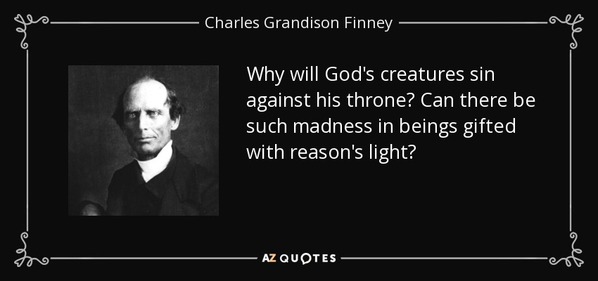 Why will God's creatures sin against his throne? Can there be such madness in beings gifted with reason's light? - Charles Grandison Finney