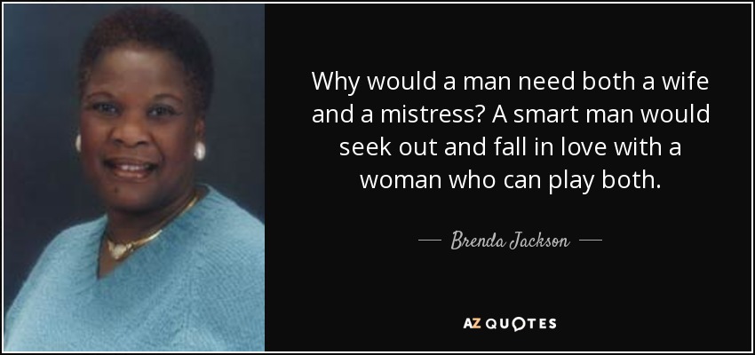 Why would a man need both a wife and a mistress? A smart man would seek out and fall in love with a woman who can play both. - Brenda Jackson