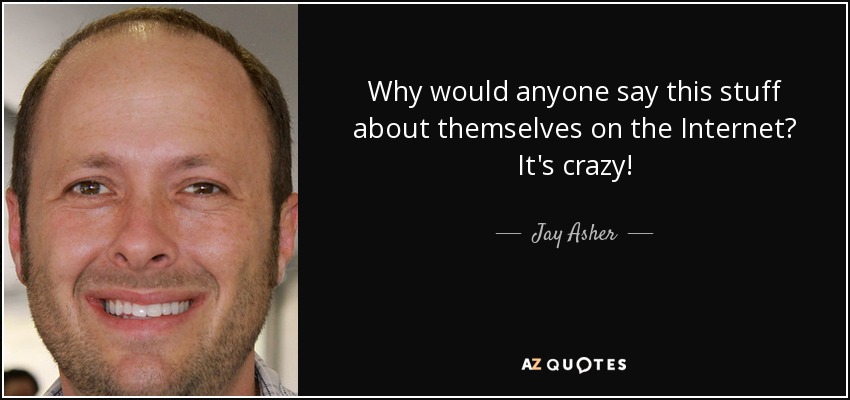 Why would anyone say this stuff about themselves on the Internet? It's crazy! - Jay Asher