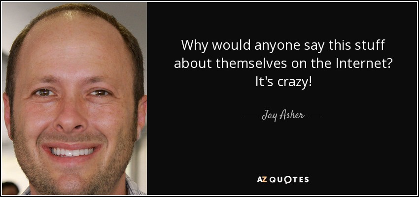 Why would anyone say this stuff about themselves on the Internet? It's crazy! - Jay Asher