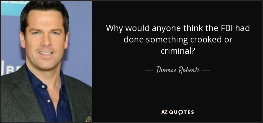 Why would anyone think the FBI had done something crooked or criminal? - Thomas Roberts