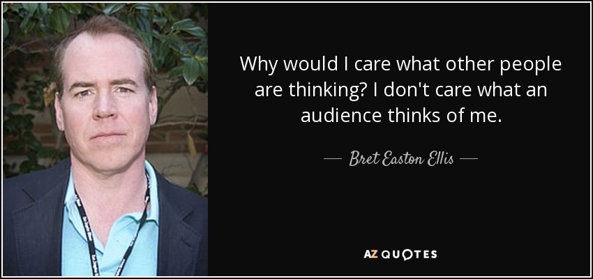 Why would I care what other people are thinking? I don't care what an audience thinks of me. - Bret Easton Ellis