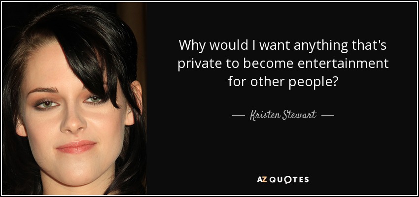 Why would I want anything that's private to become entertainment for other people? - Kristen Stewart