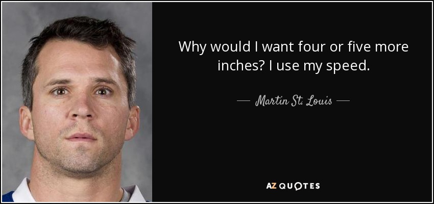 Why would I want four or five more inches? I use my speed. - Martin St. Louis
