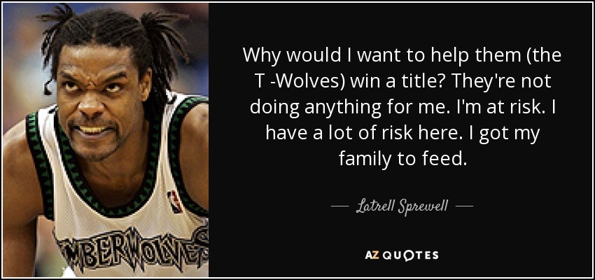 New Orleans Saints - Page 14 Quote-why-would-i-want-to-help-them-the-t-wolves-win-a-title-they-re-not-doing-anything-for-latrell-sprewell-58-6-0683