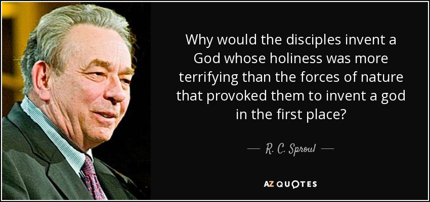 Why would the disciples invent a God whose holiness was more terrifying than the forces of nature that provoked them to invent a god in the first place? - R. C. Sproul