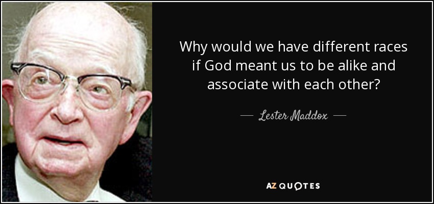 Why would we have different races if God meant us to be alike and associate with each other? - Lester Maddox