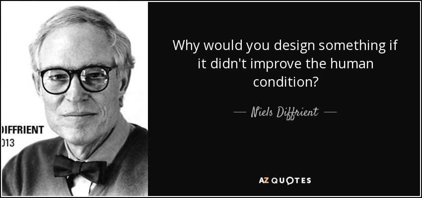Why would you design something if it didn't improve the human condition? - Niels Diffrient