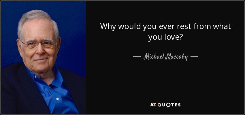 Why would you ever rest from what you love? - Michael Maccoby
