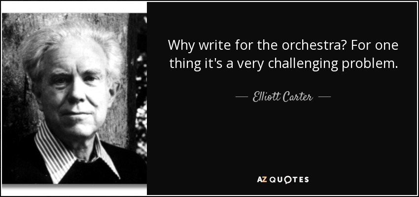 Why write for the orchestra? For one thing it's a very challenging problem. - Elliott Carter