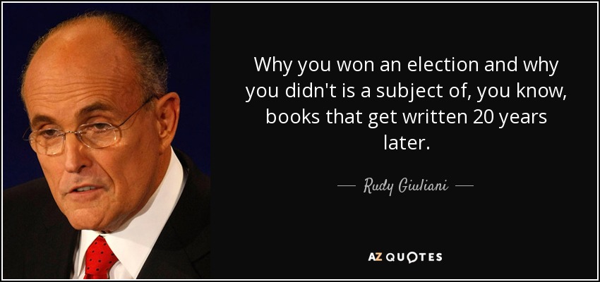Why you won an election and why you didn't is a subject of, you know, books that get written 20 years later. - Rudy Giuliani