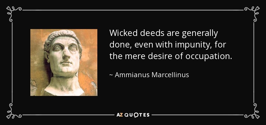 Wicked deeds are generally done, even with impunity, for the mere desire of occupation. - Ammianus Marcellinus