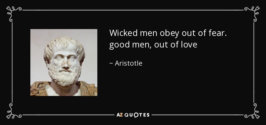 Wicked men obey out of fear. good men, out of love - Aristotle